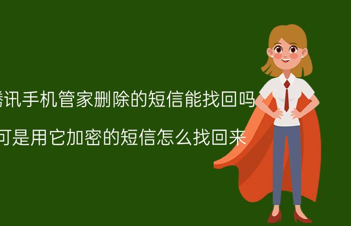 腾讯手机管家删除的短信能找回吗 可是用它加密的短信怎么找回来？腾讯手机管家？